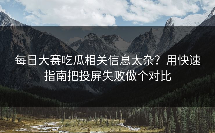 每日大赛吃瓜相关信息太杂?用快速指南把投屏失败做个对比 第1张 每日大赛吃瓜相关信息太杂?用快速指南把投屏失败做个对比 第1张